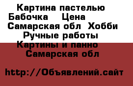 Картина пастелью “ Бабочка“ › Цена ­ 2 000 - Самарская обл. Хобби. Ручные работы » Картины и панно   . Самарская обл.